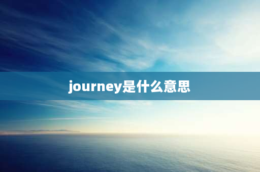 journey是什么意思 journey可数还是不可数？