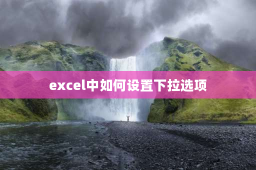 excel中如何设置下拉选项 excel如何设置下拉选择项？