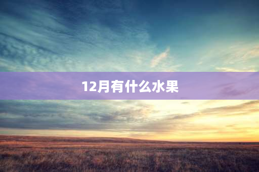 12月有什么水果 12月吃什么水果好？