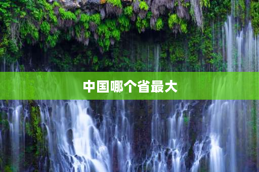 中国哪个省最大 中国各省份面积排名中国哪个省份面积最大？