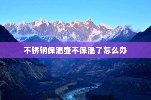 不锈钢保温壶不保温了怎么办 不锈钢保温瓶外壳发热不保温咋办？