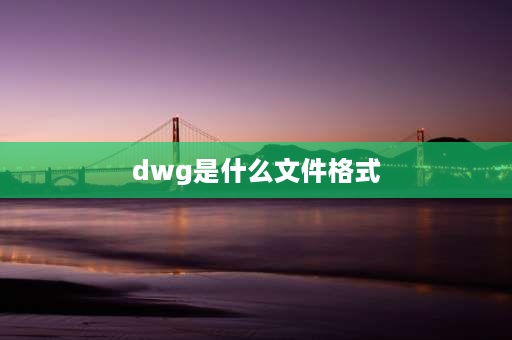 dwg是什么文件格式 dwg和dwt文件有什么区别？DWT又可以转换什么格式？