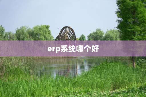 erp系统哪个好 国内十大mes系统厂商排名？