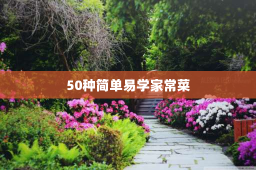 50种简单易学家常菜 什么家常菜简单又好吃？