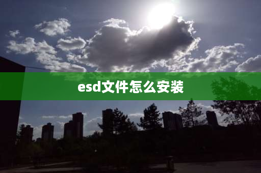 esd文件怎么安装 esd格式系统怎么安装？