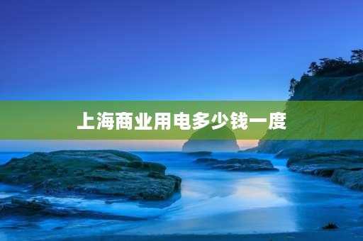 上海商业用电多少钱一度 上海市三相电什么价？