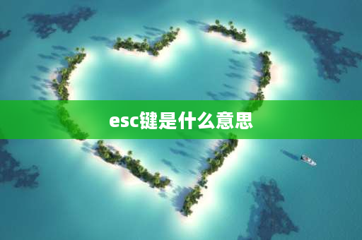 esc键是什么意思 结束esc是什么意思？