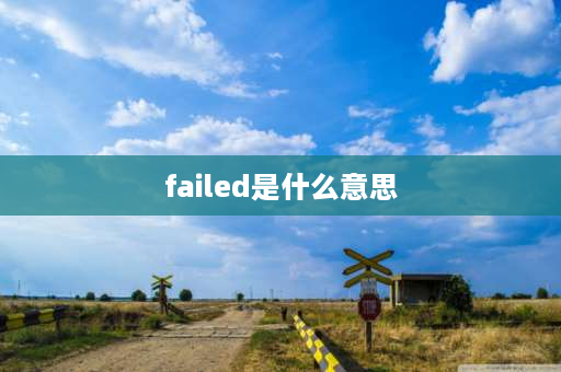 failed是什么意思 fail是啥意思？