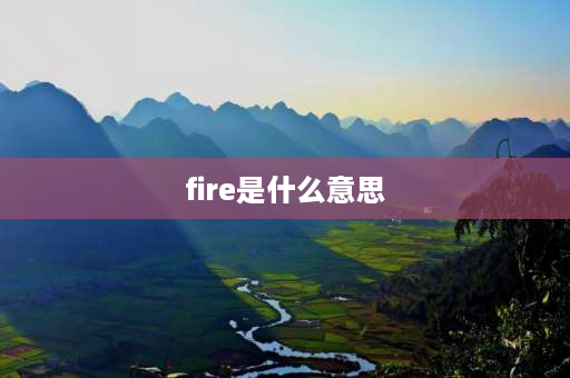 fire是什么意思 为什么fire有解雇，辞退的意思？