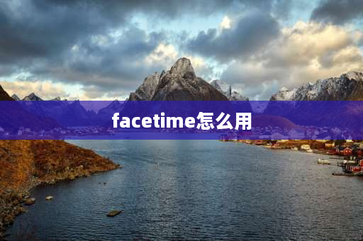 facetime怎么用 Facetime如何使用？