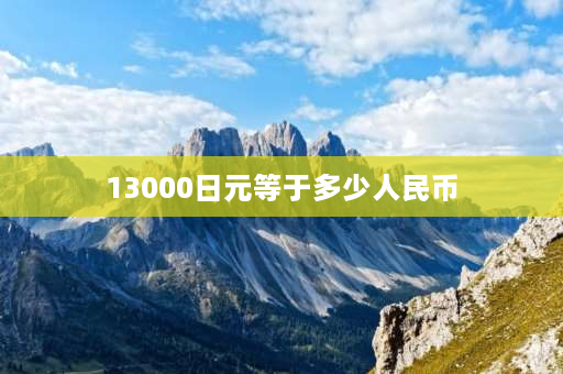 13000日元等于多少人民币 我去日本工作一个月大约消费是多少？