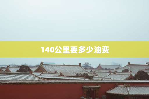 140公里要多少油费 150公里油钱加高速路多少？