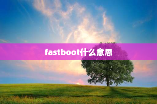 fastboot什么意思 fastboot是什么原因引起的？