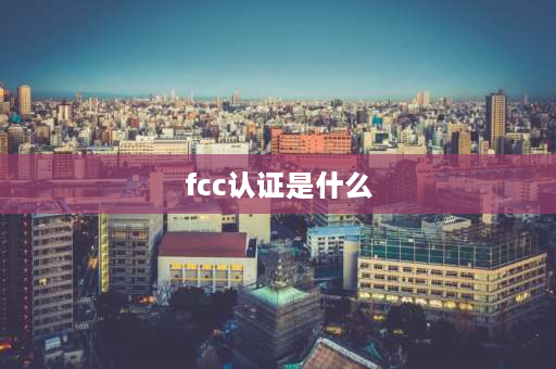 fcc认证是什么 FCC认证的项目有哪些？