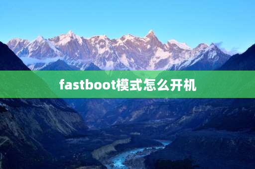 fastboot模式怎么开机 fastboot模式怎么弄？