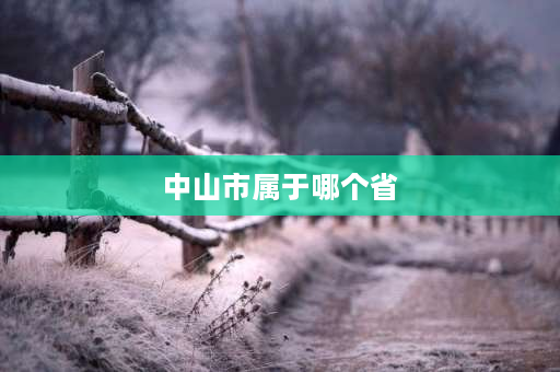 中山市属于哪个省 广东中山是个怎么样的地方啊？发展前景怎么样？