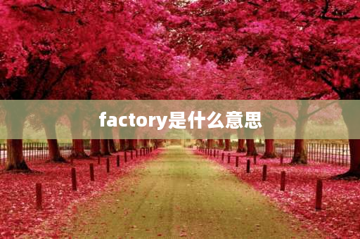 factory是什么意思 workshop和factory的区别？