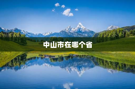 中山市在哪个省 广东省中山市属于哪个地区？