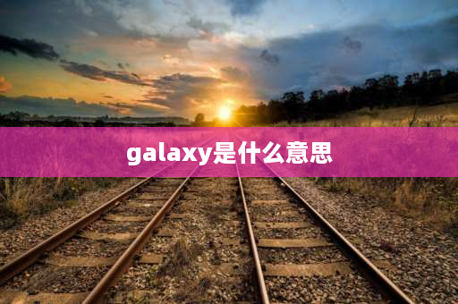 galaxy是什么意思 GALAXY什么意思？