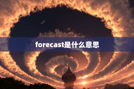 forecast是什么意思 国际贸易中的forecast是什么意思？