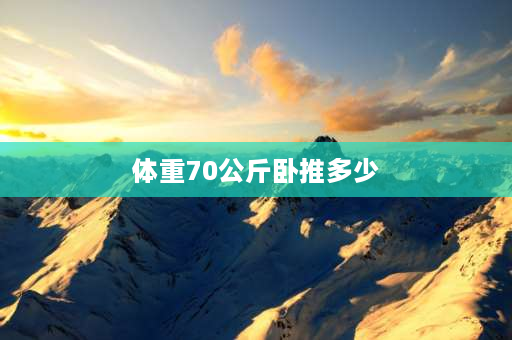 体重70公斤卧推多少 卧推70公斤算什么水平？