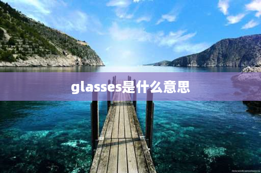 glasses是什么意思 glasses与eye的区别？