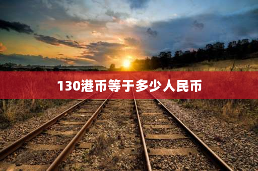 130港币等于多少人民币 十万港币多重？