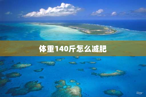 体重140斤怎么减肥 身高155体重140斤怎样减肥？