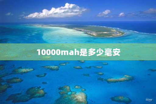 10000mah是多少毫安 10000mAH等于多少AH？