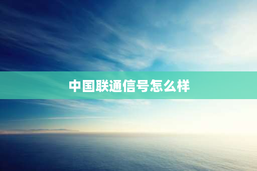 中国联通信号怎么样 2021移动联通电信信号哪个好？