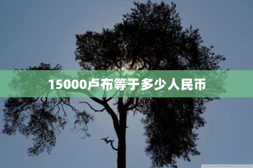 15000卢布等于多少人民币 一千卢布等于多少人民币？