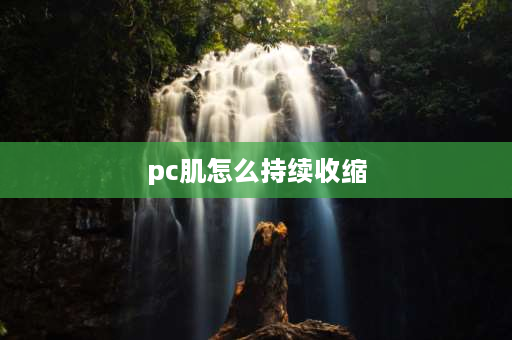 pc肌怎么持续收缩 pc肌收缩是呼气还是吸气？