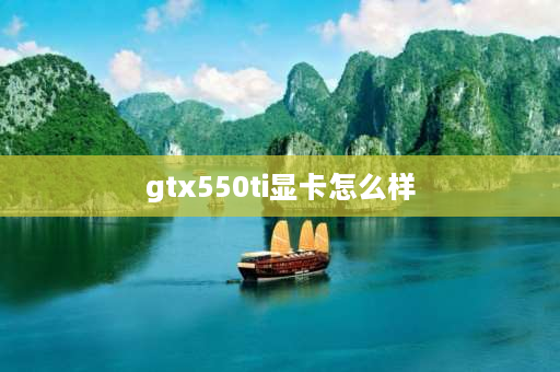 gtx550ti显卡怎么样 550 ti显卡属于什么类型的？