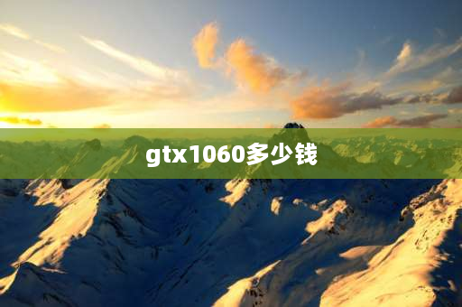 gtx1060多少钱 1060显卡降到多少能入手？