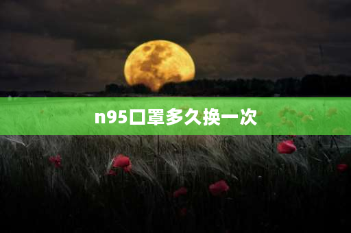 n95口罩多久换一次 n95口罩几小时换一次？