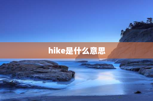 hike是什么意思 hike与hiking区别？