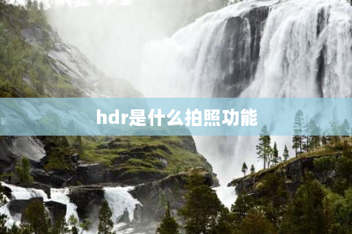 hdr是什么拍照功能 相机中HDR是什么意思？