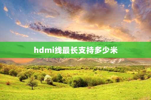 hdmi线最长支持多少米 Vga线最长多少米？