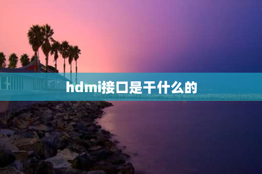 hdmi接口是干什么的 什么是HDmi接口？