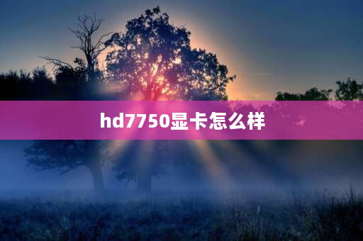 hd7750显卡怎么样 hd7750相当于核显什么水平？