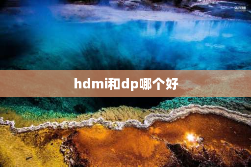 hdmi和dp哪个好 dp线好还是hdmi好？