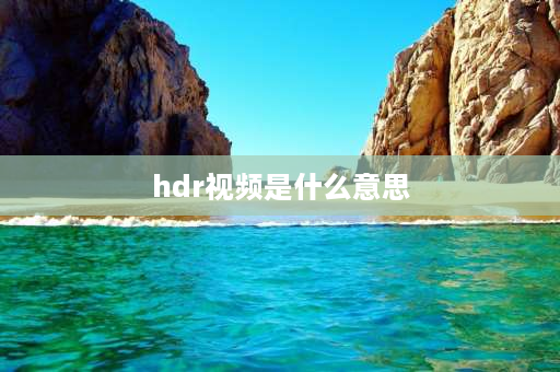 hdr视频是什么意思 抖音hdr视频是什么意思？