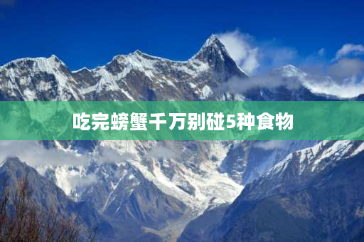 吃完螃蟹千万别碰5种食物 秘诀：如何驱赶龙虾和螃蟹闹窝？