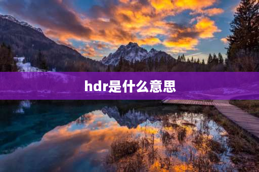 hdr是什么意思 hdr是什么意思越高越好？