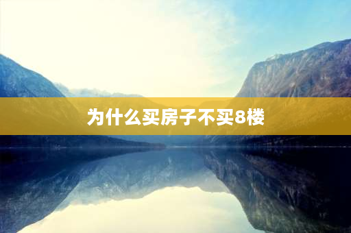 为什么买房子不买8楼 8层电梯洋房最不建议买的楼层？