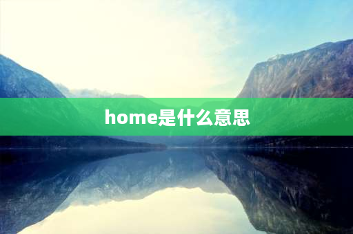 home是什么意思 HOME是什么意思？