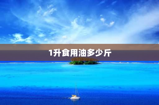 1升食用油多少斤 1l食用油等于多少斤换算？