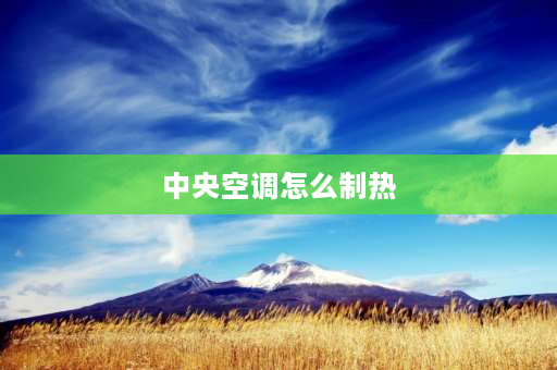 中央空调怎么制热 大金中央空调制热的正确开法？