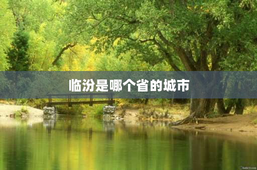 临汾是哪个省的城市 临汾是哪个省的？