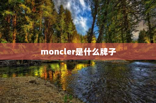 moncler是什么牌子 Moncler是什么牌子？